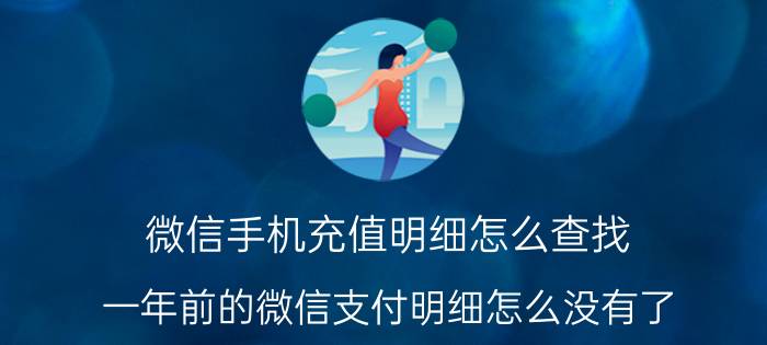 微信手机充值明细怎么查找 一年前的微信支付明细怎么没有了？